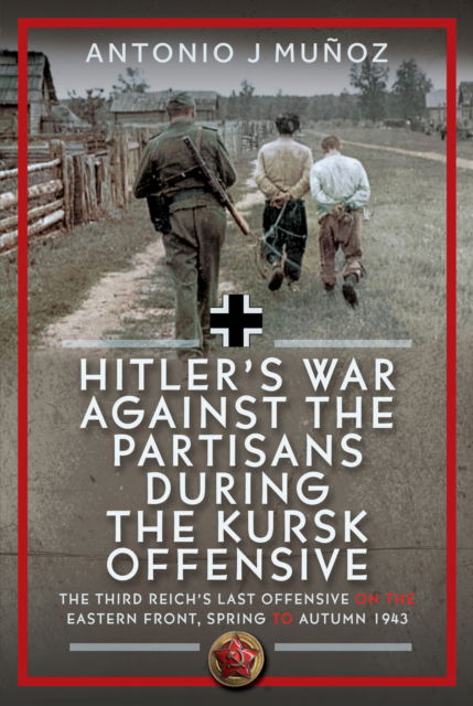 Cover for Antonio J Munoz · Hitler’s War Against the Partisans During the Kursk Offensive: The Third Reich’s Last Offensive on the Eastern Front, Spring to Autumn 1943 (Hardcover bog) (2025)