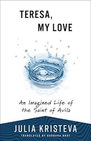 Cover for Julia Kristeva · Teresa, My Love: An Imagined Life of the Saint of Avila (Paperback Bog) (2025)