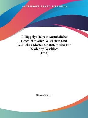Cover for Pierre Helyot · P. Hippolyt Helyots Ausfuhrliche Geschichte Aller Geistlichen Und Weltlichen Kloster-Un Ritterorden Fur Beyderley Geschlect (1754) (Paperback Book) (2009)