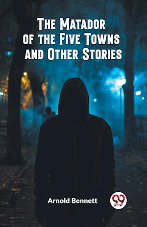 Cover for Arnold Bennett · The Matador of the Five Towns and Other Stories (Edition2024) (Paperback Book) (2024)