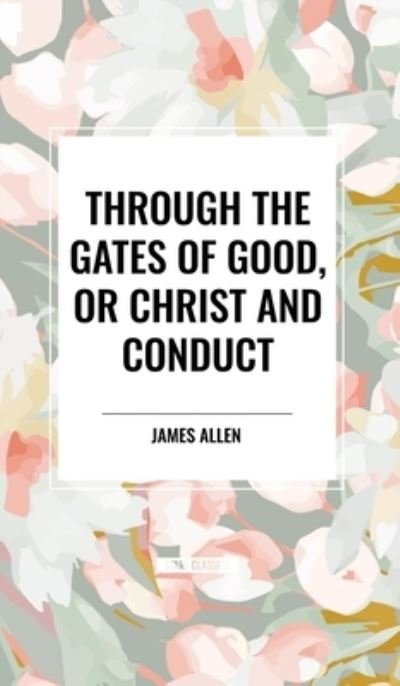 Cover for James Allen · Through the Gates of Good, or Christ and Conduct (Hardcover Book) (2024)