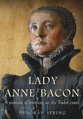 Cover for Deborah Spring · Lady Anne Bacon : A woman of learning at the Tudor court (Paperback Book) (2024)