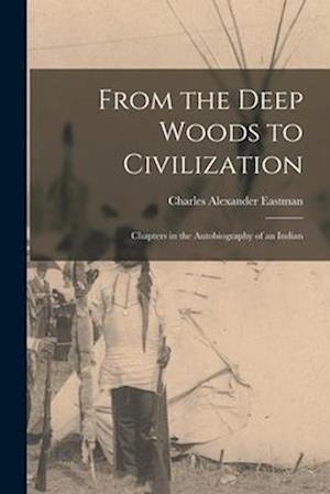 Cover for Charles Alexander Eastman · From the Deep Woods to Civilization (Book) (2022)