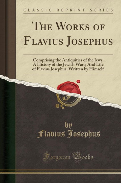 Cover for Flavius Josephus · The Works of Flavius Josephus: Comprising the Antiquities of the Jews; A History of the Jewish Wars; And Life of Flavius Josephus, Written by Himself (Classic Reprint) (Paperback Book) (2018)