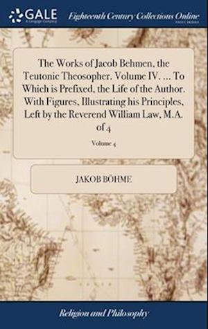 Cover for Jacob Boehme · Works of Jacob Behmen, the Teutonic Theosopher. Volume IV... . to Which Is Prefixed, the Life of the Author. with Figures, Illustrating His Principles, Left by the Reverend William Law, M. A. of 4; Volume 4 (Book) (2018)