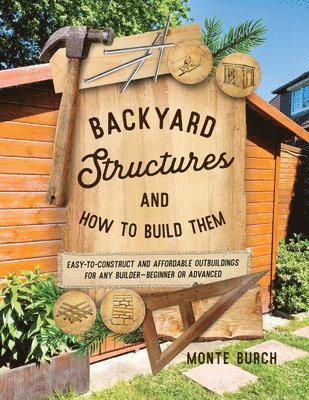 Cover for Monte Burch · Backyard Structures and How to Build Them: Easy-To-Construct and Affordable Outbuildings for Any Builder, Beginner or Advanced (Paperback Book) [Reissue edition] (2025)
