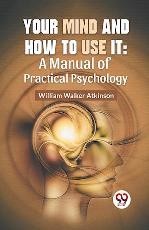 Cover for William Walker Atkinson · Your Mind and How to Use it : A Manual of Practical Psychology (Paperback Book) (2023)