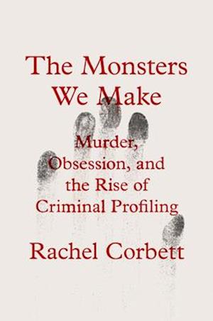 Cover for Rachel Corbett · The Monsters We Make: Murder, Obsession, and the Rise of Criminal Profiling (Hardcover Book) (2025)