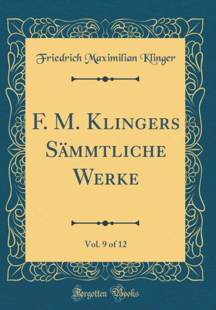 Cover for Friedrich Maximilian Klinger · F. M. Klingers Sammtliche Werke, Vol. 9 of 12 (Classic Reprint) (Hardcover Book) (2018)