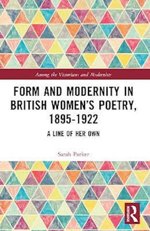 Form and Modernity in Women’s Poetry, 1895–1922: A Line of Her Own - Among the Victorians and Modernists - Sarah Parker - Kirjat - Taylor & Francis Ltd - 9781032348698 - perjantai 27. kesäkuuta 2025