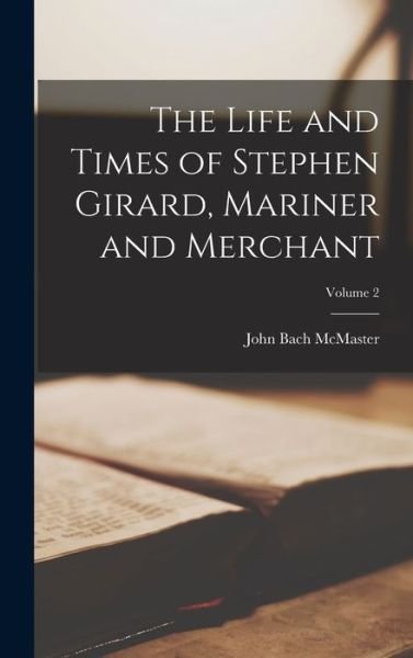 Cover for John Bach McMaster · Life and Times of Stephen Girard, Mariner and Merchant; Volume 2 (Book) (2022)
