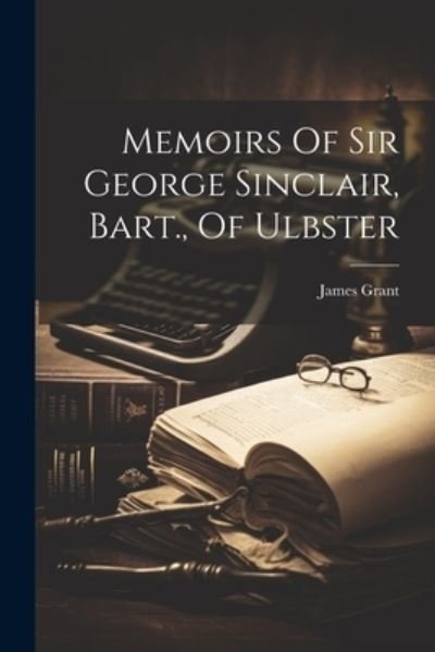 Cover for James Grant · Memoirs of Sir George Sinclair, Bart. , of Ulbster (Buch) (2023)