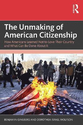 Cover for Benjamin Ginsberg · The Unmaking of American Citizenship: How Americans Learned Not to Love Their Country and What Can Be Done About It (Paperback Book) (2026)