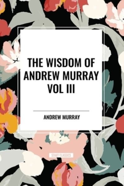 Cover for Andrew Murray · The Wisdom of Andrew Murray Vol. III: Absolute Surrender, the Master's Indwelling, and the Prayer Life. (Taschenbuch) (2024)