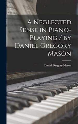 Cover for Daniel Gregory Mason · Neglected Sense in Piano-Playing / by Daniel Gregory Mason (Book) (2022)