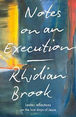 Cover for Brook, Rhidian (Reader) · Notes on an Execution: Lenten Reflections on the Last Days of Jesus (Taschenbuch) (2025)