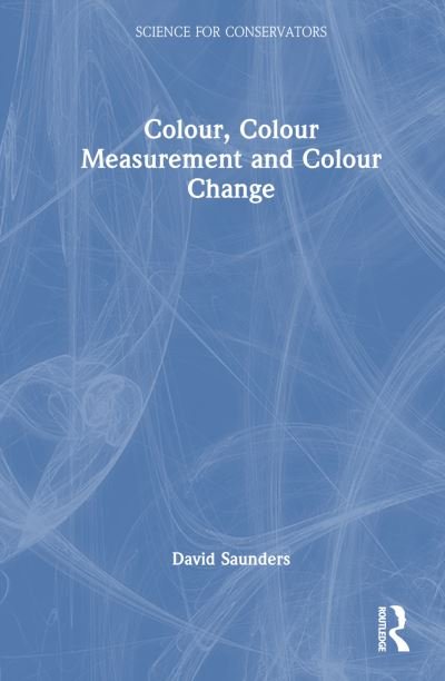 Cover for David Saunders · Colour, Colour Measurement and Colour Change - Science for Conservators (Hardcover Book) (2024)