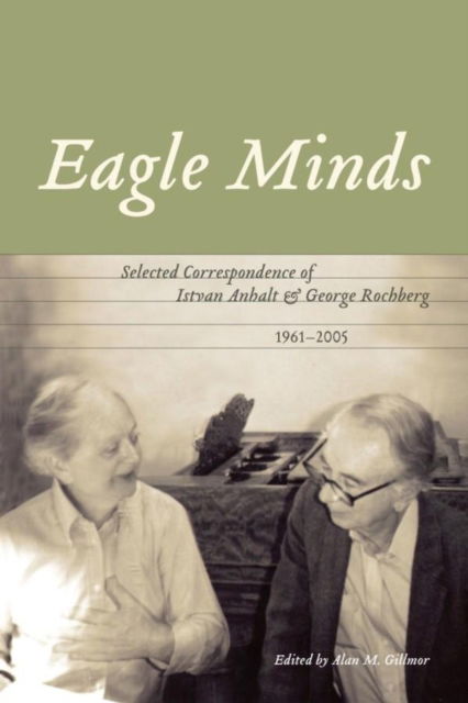 Cover for Alan M. Gillmor · Eagle Minds: Selected Correspondence of Istvan Anhalt and George Rochberg (1961-2005) (Paperback Book) (2020)
