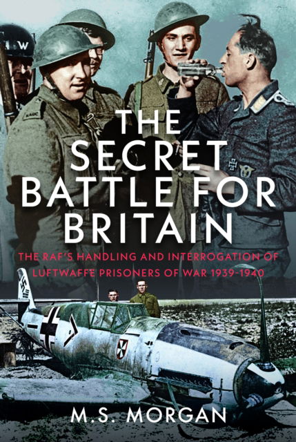 Cover for M S Morgan · The Secret Battle For Britain: The RAF’s Handling and Interrogation of Luftwaffe Prisoners of War 1939-1940 (Gebundenes Buch) (2025)