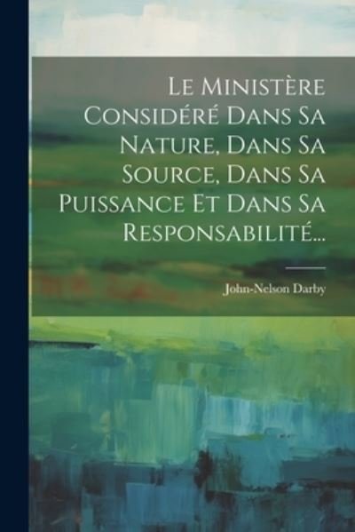 Cover for John Nelson Darby · Ministère Considéré Dans Sa Nature, Dans Sa Source, Dans Sa Puissance et Dans Sa Responsabilité... (Buch) (2023)