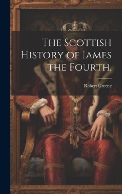 Cover for Robert Greene · Scottish History of Iames the Fourth, (Buch) (2023)