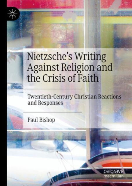 Cover for Paul Bishop · Nietzsche’s Writing Against Religion and the Crisis of Faith: Twentieth-Century Christian Reactions and Responses (Hardcover bog) [2024 edition] (2024)