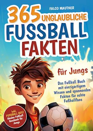 Cover for Falco Mautner · 365 unglaubliche Fußball Fakten für Jungs! Das Fußball Buch mit einzigartigem Wissen und spannenden Fakten für echte Fußballfans (ideales Fußball Geschenk für Jungen) (Book) (2024)