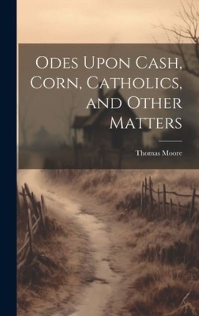 Cover for Thomas Moore · Odes upon Cash, Corn, Catholics, and Other Matters (Bog) (2023)