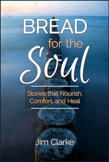 Cover for Jim Clarke · Bread for the Soul: Stories That Nourish, Comfort, and Heal (Paperback Book) (2024)