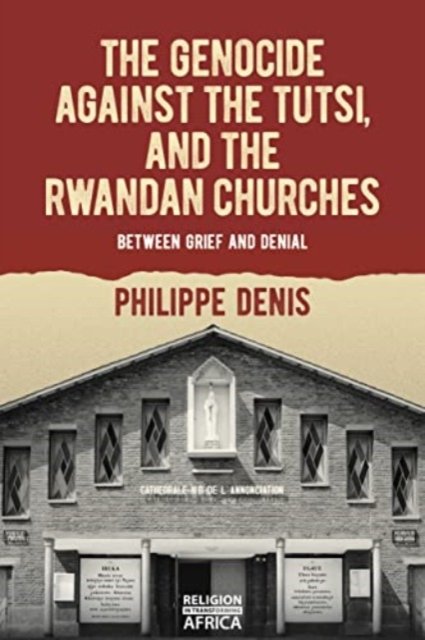 Cover for Philippe Denis · The Genocide against the Tutsi, and the Rwandan Churches: Between Grief and Denial - Religion in Transforming Africa (Paperback Book) (2024)