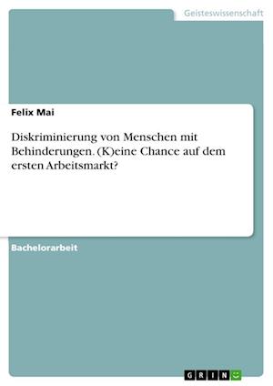 Cover for Felix Mai · Diskriminierung von Menschen mit Behinderungen. (K)eine Chance auf dem ersten Arbeitsmarkt? (Paperback Book) (2021)
