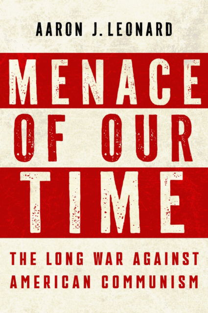 Cover for Aaron J. Leonard · Menace of Our Time: The Long War Against American Communism (Hardcover Book) (2025)