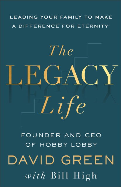 Cover for David Green · The Legacy Life: Leading Your Family to Make a Difference for Eternity (Hardcover Book) (2025)
