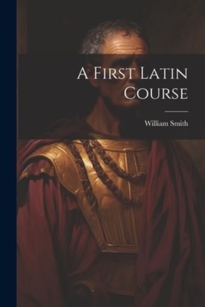 Cover for William Smith · First Latin Course (Book) (2023)