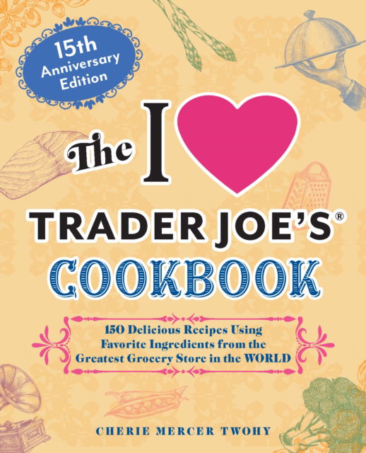 Cover for Cherie Mercer Twohy · The I Love Trader Joe's Cookbook: 15th Anniversary Edition: 150 Delicious Recipes Using Favorite Ingredients from the Greatest Grocery Store in the World (Taschenbuch) (2025)