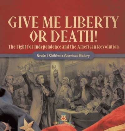 Cover for Baby Professor · Give Me Liberty or Death! the Fight for Independence and the American Revolution Grade 7 Children's American History (Book) (2022)