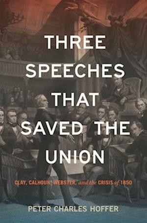 Cover for Peter Charles Hoffer · Three Speeches that Saved the Union: Clay, Calhoun, Webster, and the Crisis of 1850 (Hardcover bog) (2025)