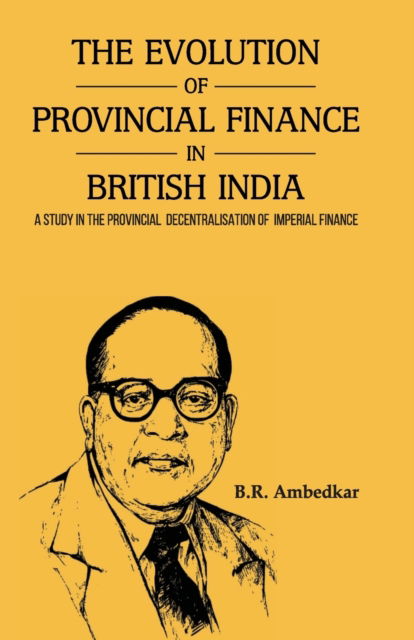 THE EVOLUTION OF PROVINCIAL FINANCE IN BRITISH INDIA A Study in the Provincial Decentralisation of Imperial Finance - Dr Ambedkar - Bücher - MJP Publishers - 9789388191838 - 3. März 2023