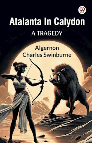 Cover for Algernon Charles Swinburne · Atalanta In Calydon A Tragedy (Paperback Book) (2025)