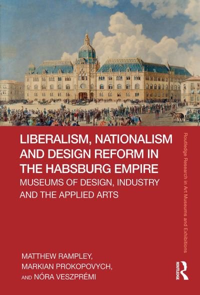 Cover for Matthew Rampley · Liberalism, Nationalism and Design Reform in the Habsburg Empire: Museums of Design, Industry and the Applied Arts - Routledge Research in Art Museums and Exhibitions (Paperback Book) (2024)