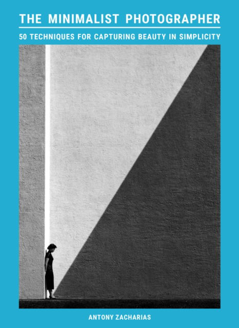 Cover for Antony Zacharias · The Minimalist Photographer: 50 techniques for capturing beauty in simplicity (Paperback Book) (2025)