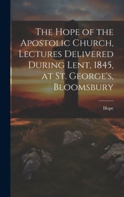 Cover for Hope · Hope of the Apostolic Church, Lectures Delivered During Lent, 1845, at St. George's, Bloomsbury (Bok) (2023)