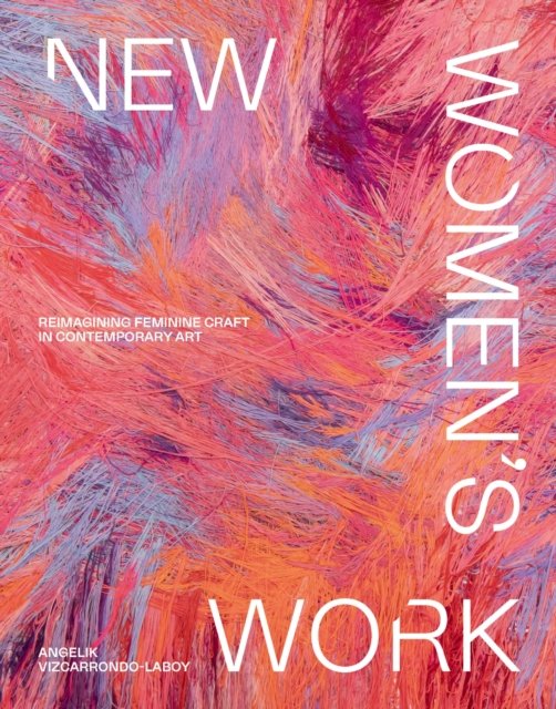 Cover for Angelik Vizcarrondo-Laboy · New Women's Work: Reimagining feminine craft in contemporary art (Hardcover Book) (2024)