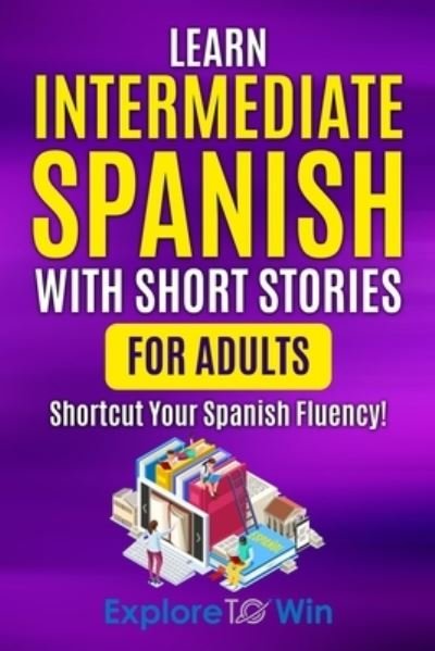 Cover for Explore Towin · Learn Intermediate Spanish with Short Stories for Adults: Shortcut Your Spanish Fluency! - Learn Spanish for Adults (Paperback Book) (2022)