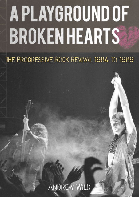 Cover for Andrew Wild · A PLAYGROUND OF BROKEN HEARTS: The Progressive Rock Revival 1984 To 1989 (Paperback Book) (2025)