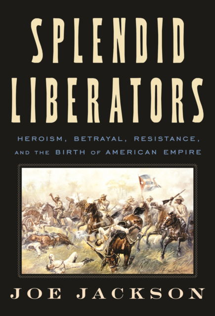 Cover for Joe Jackson · Splendid Liberators: Heroism, Betrayal, Resistance, and the Birth of American Empire (Innbunden bok) (2025)