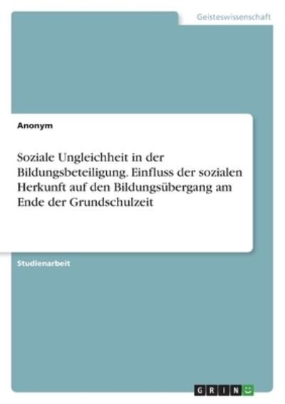 Cover for Anonym · Soziale Ungleichheit in der Bildungsbeteiligung. Einfluss der sozialen Herkunft auf den Bildungsubergang am Ende der Grundschulzeit (Paperback Bog) (2021)