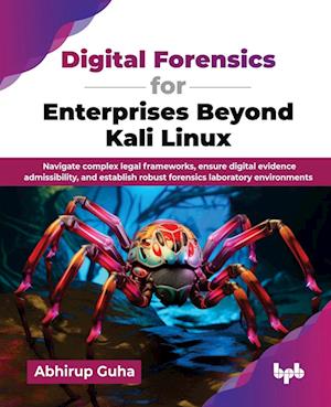 Digital Forensics for Enterprises Beyond Kali Linux: Navigate complex legal frameworks, ensure digital evidence admissibility, and establish robust forensics laboratory environments - Abhirup Guha - Books - BPB Publications - 9789365895902 - August 2, 2025
