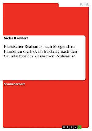 Cover for Niclas Kaehlert · Klassischer Realismus nach Morgenthau. Handelten die USA im Irakkrieg nach den Grundsatzen des klassischen Realismus? (Paperback Book) (2021)