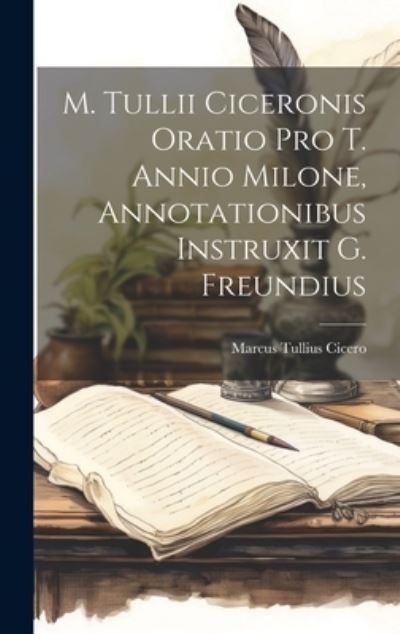 Cover for Marcus Tullius Cicero · M. Tullii Ciceronis Oratio Pro T. Annio Milone, Annotationibus Instruxit G. Freundius (Bok) (2023)